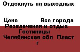 Отдохнуть на выходных › Цена ­ 1 300 - Все города Развлечения и отдых » Гостиницы   . Челябинская обл.,Пласт г.